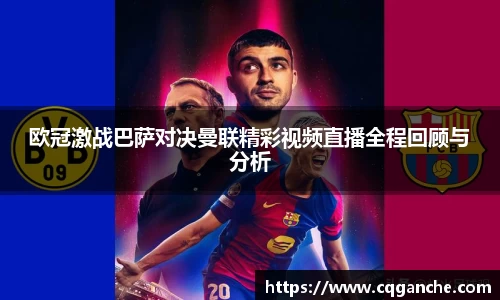 欧冠激战巴萨对决曼联精彩视频直播全程回顾与分析